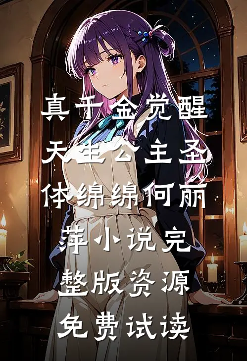 真千金觉醒天生公主圣体绵绵何丽萍小说完整版资源免费试读