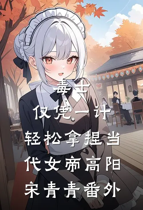 毒士：仅凭一计，轻松拿捏当代女帝高阳宋青青番外