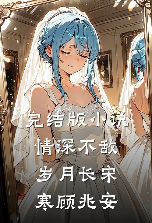 完结版小说情深不敌岁月长宋寒顾兆安