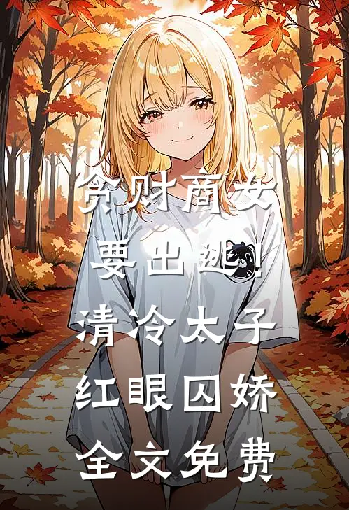 贪财商女要出逃！清冷太子红眼囚娇全文免费