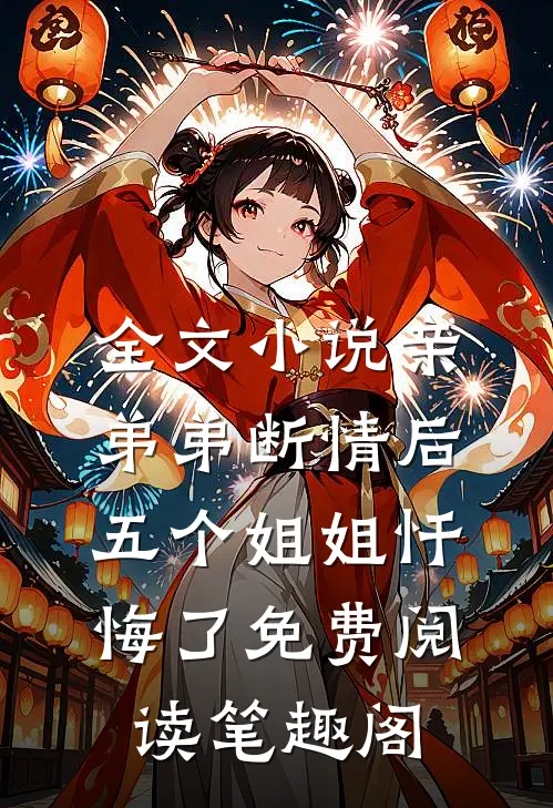 全文小说亲弟弟断情后,五个姐姐忏悔了免费阅读笔趣阁
