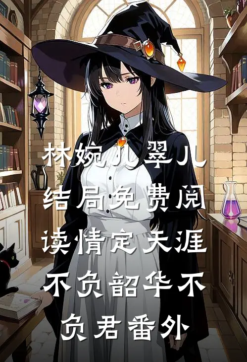 林婉儿翠儿结局免费阅读情定天涯：不负韶华不负君番外