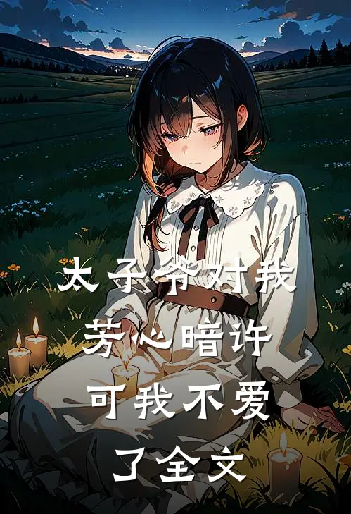 太子爷对我芳心暗许，可我不爱了全文