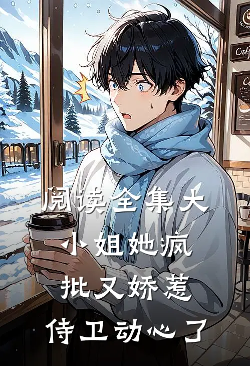 阅读全集大小姐她疯批又娇惹，侍卫动心了