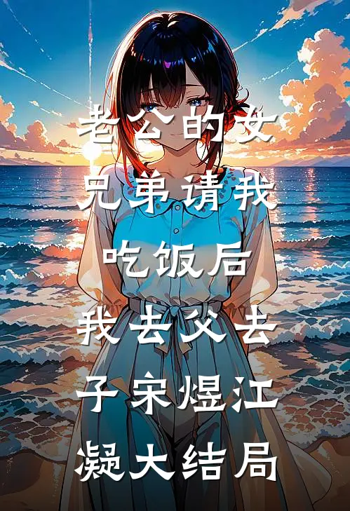 老公的女兄弟请我吃饭后，我去父去子宋煜江凝大结局