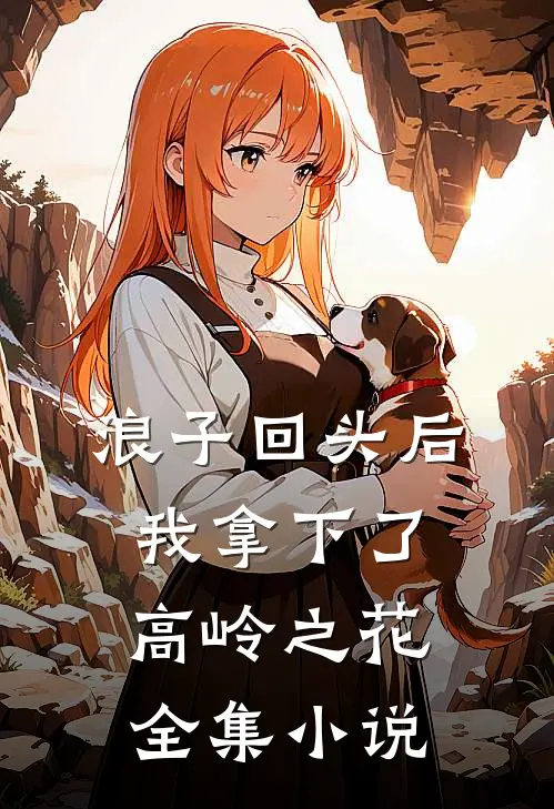 浪子回头后，我拿下了高岭之花全集小说