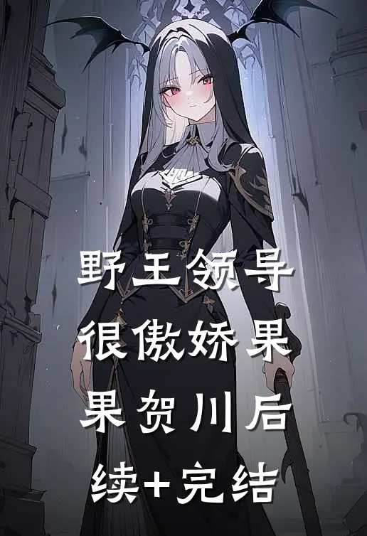 野王领导很傲娇果果贺川后续+完结