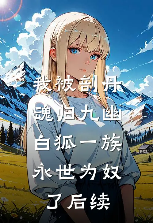我被剖丹魂归九幽，白狐一族永世为奴了后续