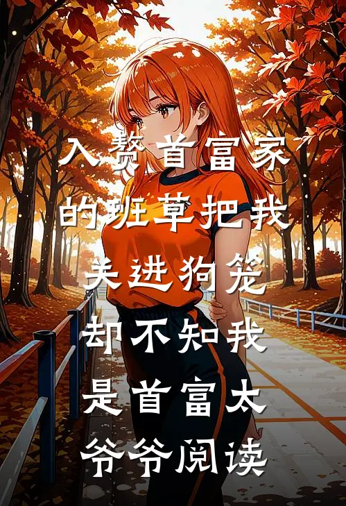入赘首富家的班草把我关进狗笼，却不知我是首富太爷爷阅读