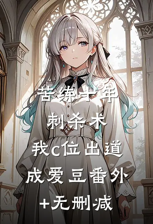 苦练十年刺杀术，我c位出道成爱豆番外+无删减
