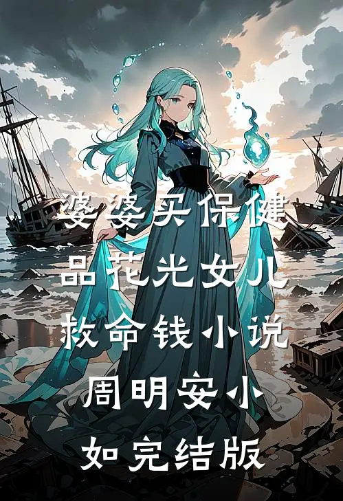 婆婆买保健品花光女儿救命钱小说周明安小如完结版