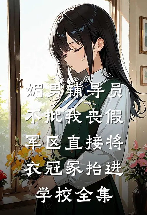 媚男辅导员不批我丧假，军区直接将衣冠冢抬进学校全集