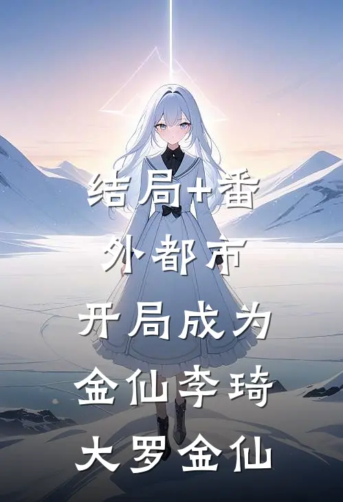 结局+番外都市：开局成为金仙李琦大罗金仙