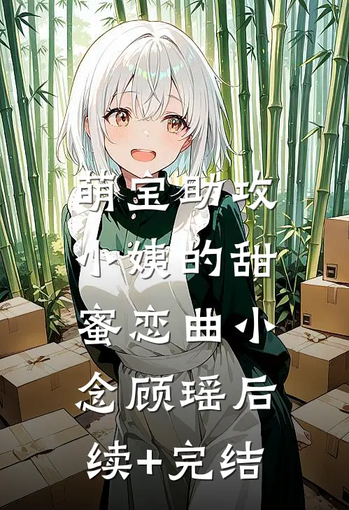 萌宝助攻：小姨的甜蜜恋曲小念顾瑶后续+完结