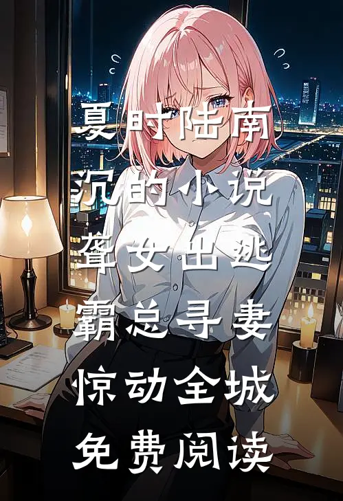 夏时陆南沉的小说聋女出逃，霸总寻妻惊动全城免费阅读