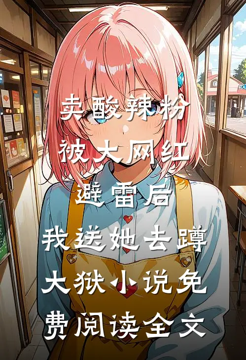 卖酸辣粉被大网红避雷后，我送她去蹲大狱小说免费阅读全文