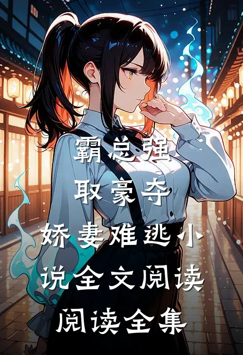霸总强取豪夺:娇妻难逃小说全文阅读阅读全集