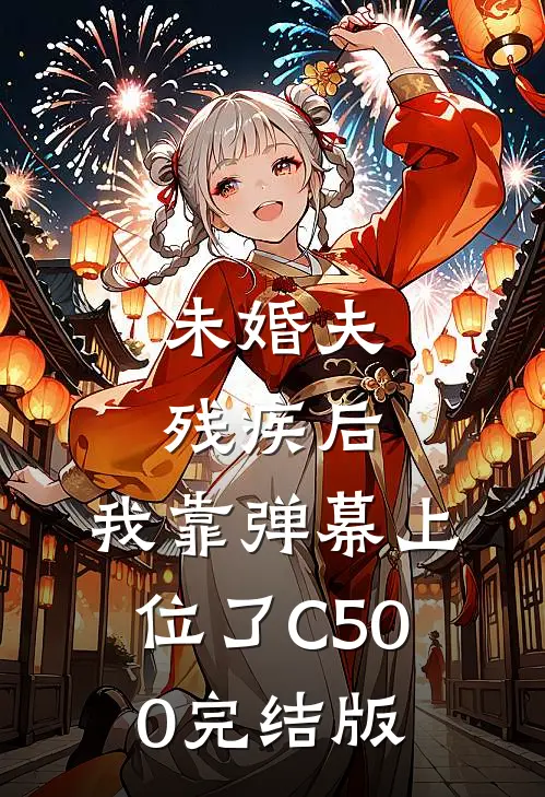 未婚夫残疾后，我靠弹幕上位了C500完结版