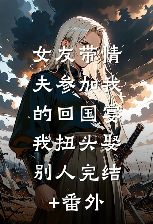 女友带情夫参加我的回国宴，我扭头娶别人完结+番外