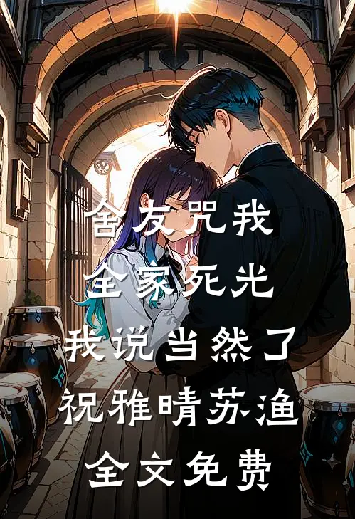 舍友咒我全家死光，我说当然了祝雅晴苏渔全文免费