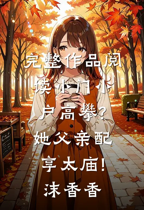 完整作品阅读小门小户高攀?她父亲配享太庙!沫香香