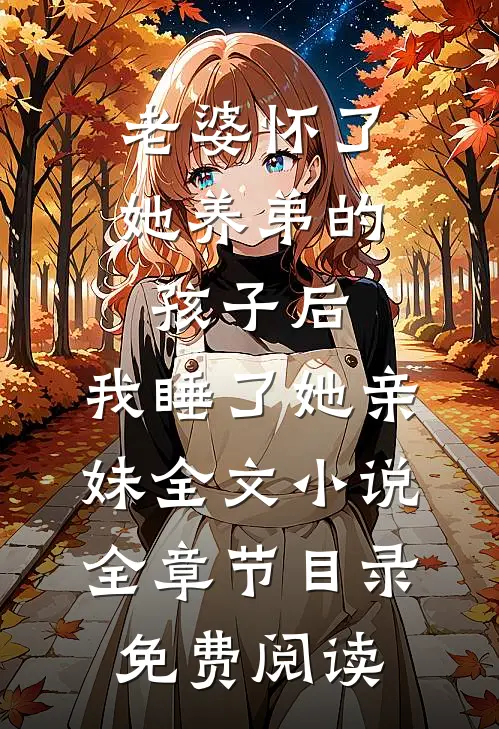老婆怀了她养弟的孩子后，我睡了她亲妹全文小说全章节目录免费阅读