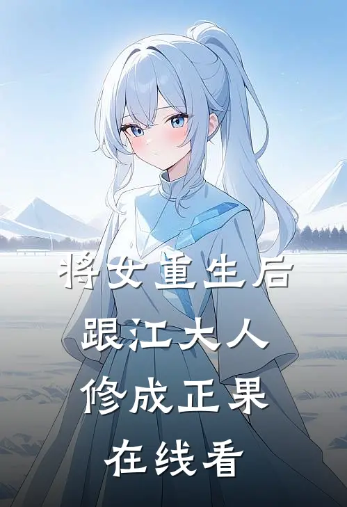 将女重生后，跟江大人修成正果在线看