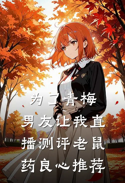 为了青梅，男友让我直播测评老鼠药良心推荐