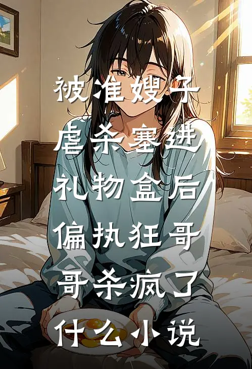 被准嫂子虐杀塞进礼物盒后，偏执狂哥哥杀疯了什么小说