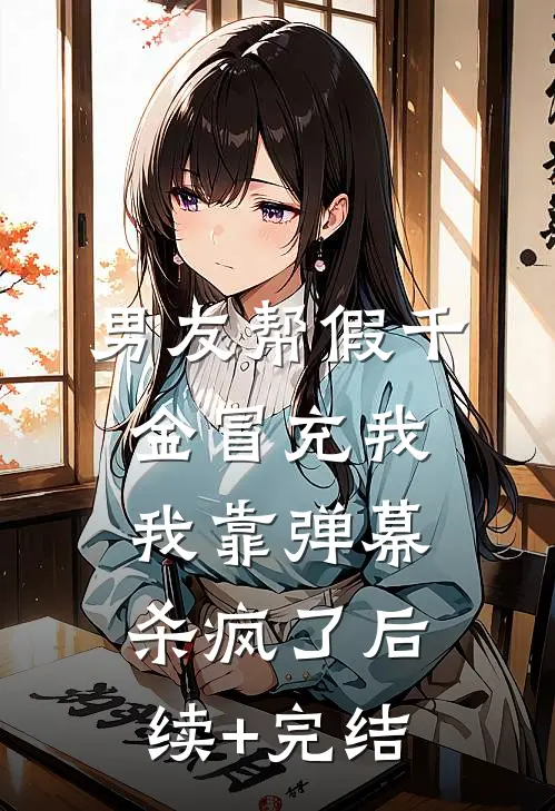 男友帮假千金冒充我，我靠弹幕杀疯了后续+完结