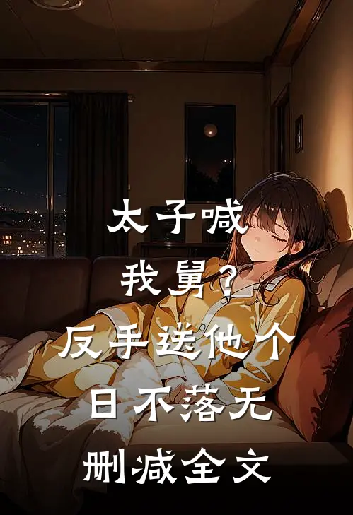 太子喊我舅？反手送他个日不落无删减全文