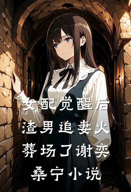 女配觉醒后，渣男追妻火葬场了谢奕桑宁小说