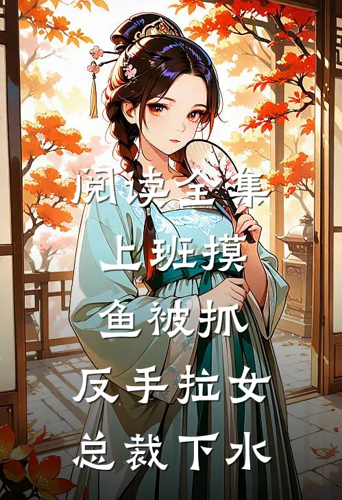 阅读全集上班摸鱼被抓，反手拉女总裁下水