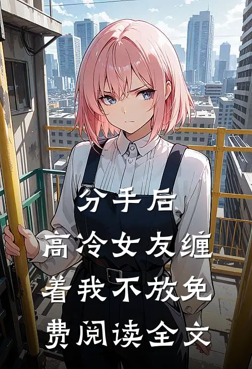 分手后，高冷女友缠着我不放免费阅读全文