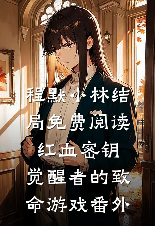 程默小林结局免费阅读红血密钥：觉醒者的致命游戏番外