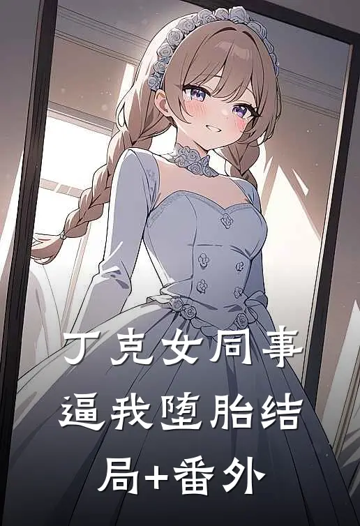 丁克女同事逼我堕胎结局+番外