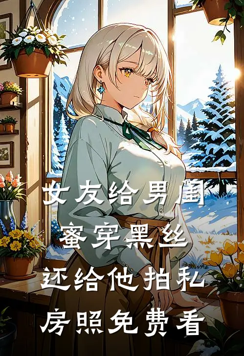 女友给男闺蜜穿黑丝，还给他拍私房照免费看