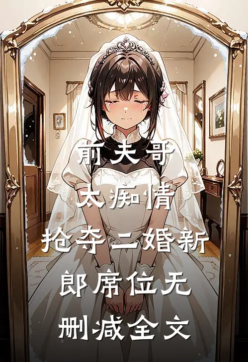 前夫哥太痴情，抢夺二婚新郎席位无删减全文