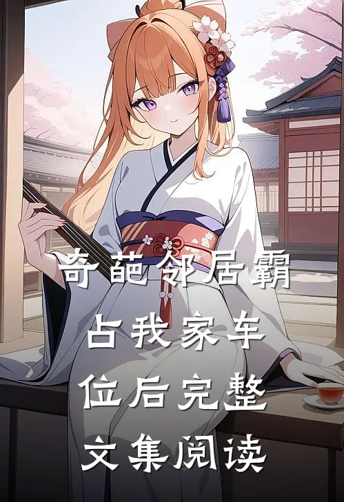 奇葩邻居霸占我家车位后完整文集阅读