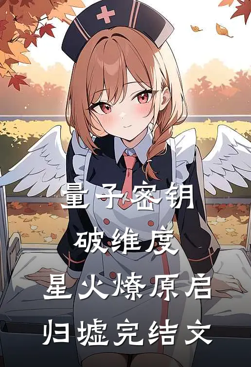 量子密钥破维度，星火燎原启归墟完结文