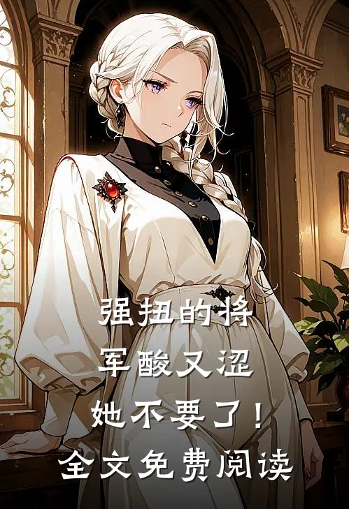 强扭的将军酸又涩，她不要了！全文免费阅读