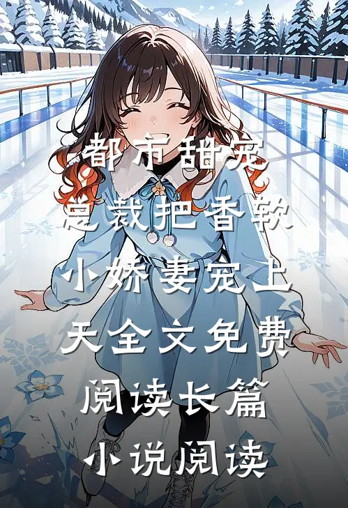 都市甜宠:总裁把香软小娇妻宠上天全文免费阅读长篇小说阅读