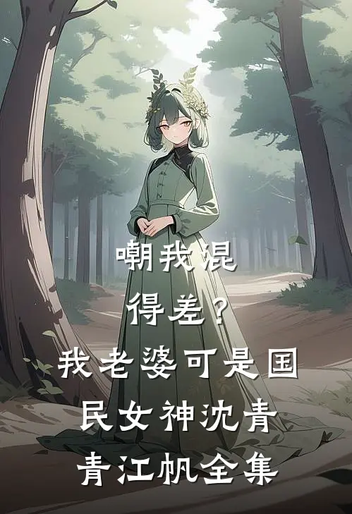嘲我混得差？我老婆可是国民女神沈青青江帆全集