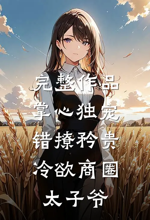 完整作品掌心独宠：错撩矜贵冷欲商圈太子爷