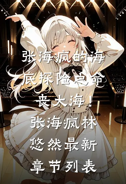 张海疯的海底探险之命丧大海！张海疯林悠然最新章节列表