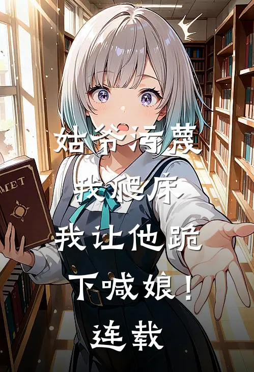 姑爷污蔑我爬床，我让他跪下喊娘！连载