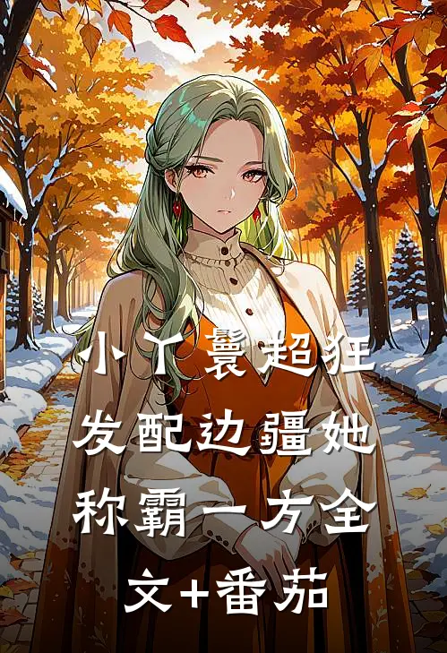 小丫鬟超狂，发配边疆她称霸一方全文+番茄