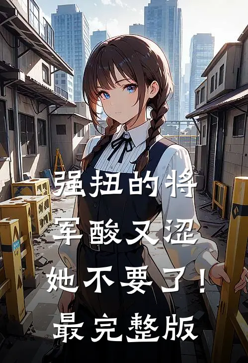 强扭的将军酸又涩，她不要了！最完整版