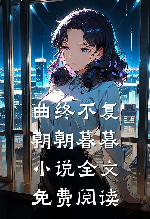 曲终不复朝朝暮暮小说全文免费阅读
