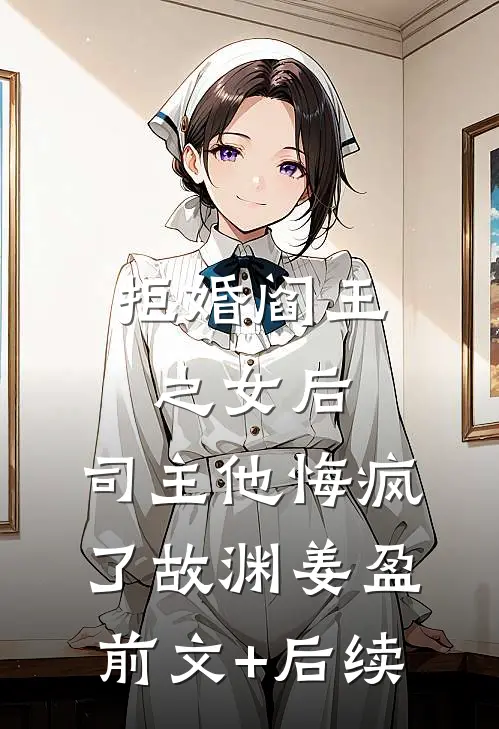 拒婚阎王之女后，司主他悔疯了故渊姜盈前文+后续